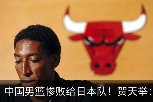 中国男篮惨败给日本队！贺天举：我们别去欧美了，去日本学习吧