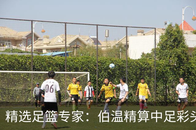 精选足篮专家：伯温精算中足彩头奖13万 伍佳9连红